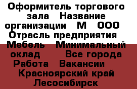 Оформитель торгового зала › Название организации ­ М2, ООО › Отрасль предприятия ­ Мебель › Минимальный оклад ­ 1 - Все города Работа » Вакансии   . Красноярский край,Лесосибирск г.